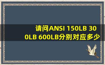 请问ANSI 150LB 300LB 600LB分别对应多少MPa?