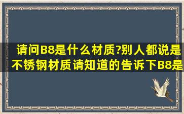 请问B8是什么材质?别人都说是不锈钢材质,请知道的告诉下B8是...