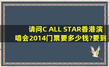 请问C ALL STAR香港演唱会2014门票要多少钱?要到香港才能预订...