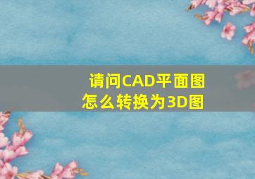 请问CAD平面图怎么转换为3D图