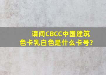 请问CBCC中国建筑色卡,乳白色是什么卡号?