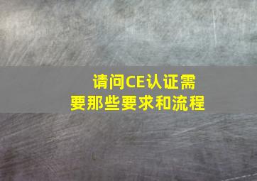 请问CE认证需要那些要求和流程(