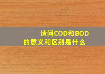 请问COD和BOD的意义和区别是什么 