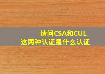 请问CSA和CUL这两种认证是什么认证