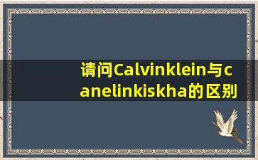 请问Calvinklein与canelinkiskha的区别,哪种品牌更好些?