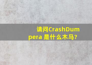 请问CrashDumpera 是什么木马?