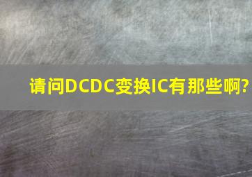 请问DCDC变换IC有那些啊?