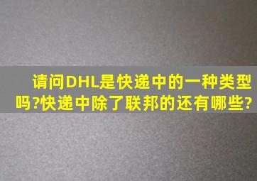 请问DHL是快递中的一种类型吗?快递中除了联邦的还有哪些?