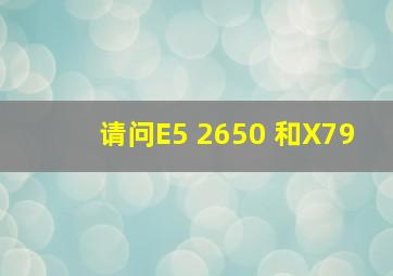 请问E5 2650 和X79