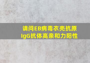 请问EB病毒衣壳抗原IgG抗体((高亲和力)阳性(