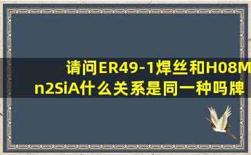 请问ER49-1焊丝和H08Mn2SiA什么关系,是同一种吗,牌号和型号的对照...