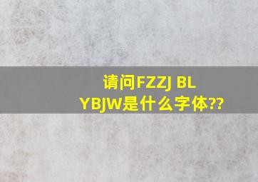 请问FZZJ BL YBJW是什么字体??