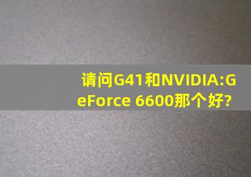 请问G41和NVIDIA:GeForce 6600那个好?