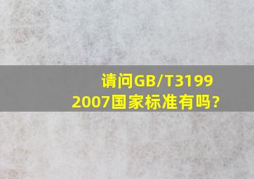 请问GB/T31992007国家标准有吗?