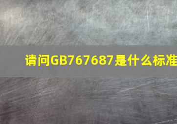 请问GB767687是什么标准(