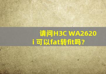 请问H3C WA2620i 可以fat转fit吗?