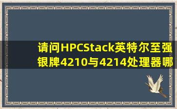 请问HPCStack英特尔至强银牌4210与4214处理器哪个好?