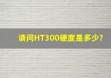 请问HT300硬度是多少?