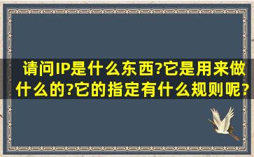 请问IP是什么东西?它是用来做什么的?它的指定有什么规则呢?象192....