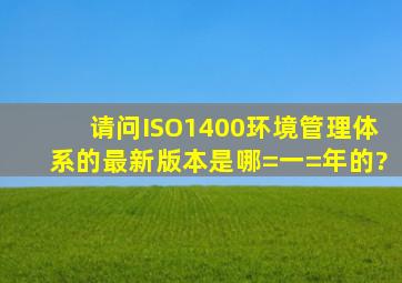 请问ISO1400环境管理体系的最新版本是哪=一=年的?