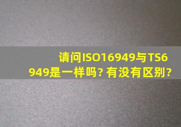 请问ISO16949与TS6949是一样吗? 有没有区别?