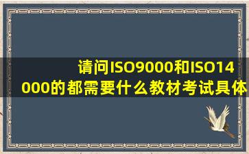 请问ISO9000和ISO14000的都需要什么教材(考试具体过程如何