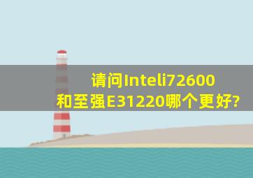 请问Inteli72600和至强E31220哪个更好?