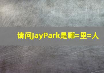 请问JayPark是哪=里=人((