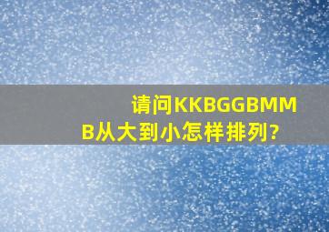 请问K、KB、G、GB、M、MB从大到小怎样排列?