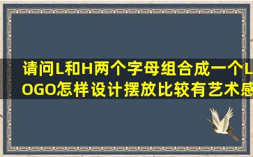 请问L和H两个字母组合成一个LOGO,怎样设计摆放比较有艺术感啊,...