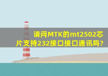 请问MTK的mt2502芯片支持232接口接口通讯吗?