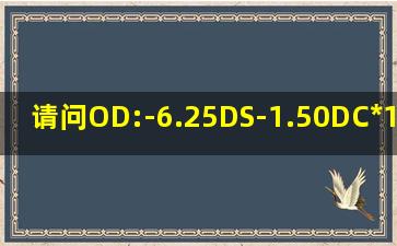 请问OD:-6.25DS-1.50DC*10=1.0 DS:-5.25DS-200DC*165什么意思