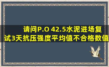 请问P.O 42.5水泥进场复试3天抗压强度平均值不合格(数值为16.7),...