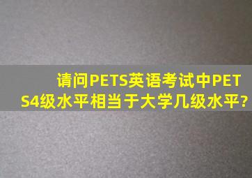 请问PETS英语考试中PETS4级水平相当于大学几级水平?