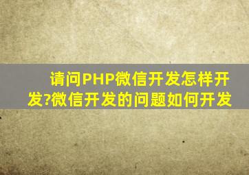 请问PHP微信开发怎样开发?微信开发的问题如何开发