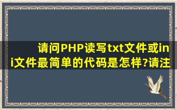 请问PHP读写txt文件或ini文件最简单的代码是怎样?请注释代码复制...