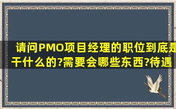 请问PMO项目经理的职位到底是干什么的?需要会哪些东西?待遇和...