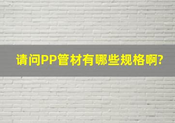 请问PP管材有哪些规格啊?