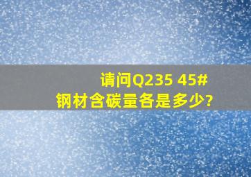 请问Q235 45#钢材含碳量各是多少?