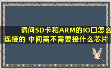 请问SD卡和ARM的IO口怎么连接的 中间需不需要接什么芯片 ARM的...