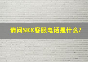 请问SKK客服电话是什么?