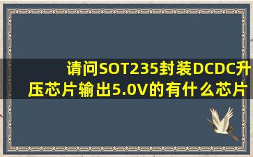 请问SOT235封装、DCDC升压芯片输出5.0V的有什么芯片呢?