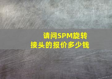 请问SPM旋转接头的报价多少钱(