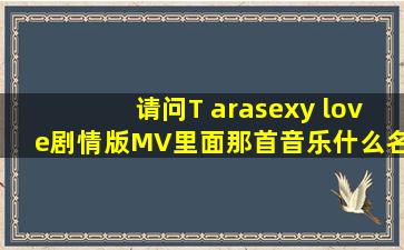 请问T ara《sexy love》剧情版MV里面那首音乐什么名字啊?