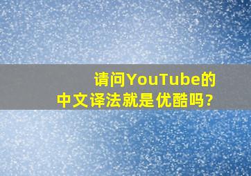 请问YouTube的中文译法就是优酷吗?