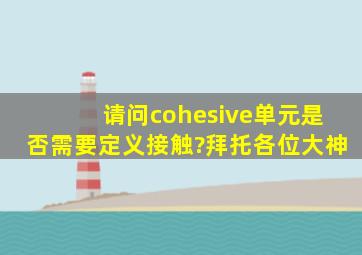 请问cohesive单元是否需要定义接触?拜托各位大神