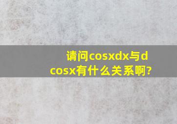 请问cosxdx与dcosx有什么关系啊?