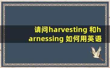 请问harvesting 和harnessing 如何用英语解释