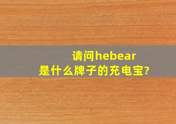 请问hebear 是什么牌子的充电宝?