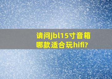 请问jbl15寸音箱哪款适合玩hifi?